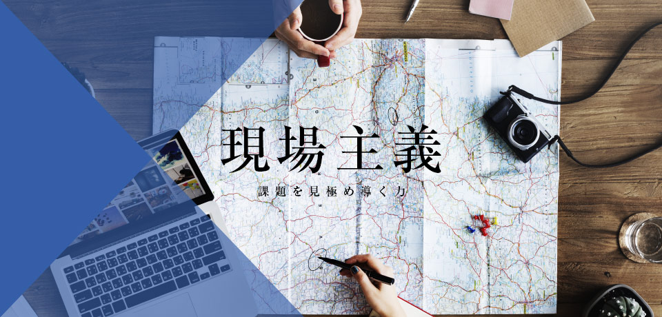 現場主義「課題を見極め導く力」