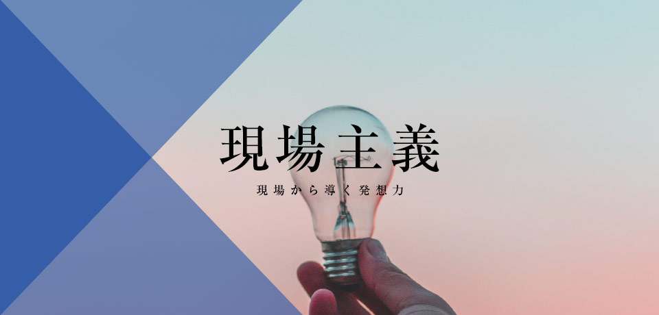 現場主義「現場から導く発想力」